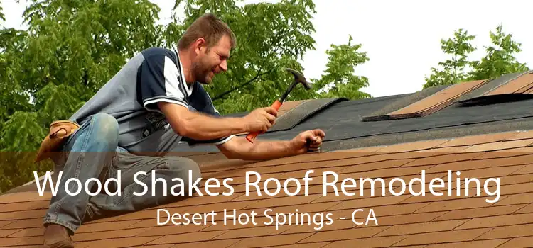 Wood Shakes Roof Remodeling Desert Hot Springs - CA