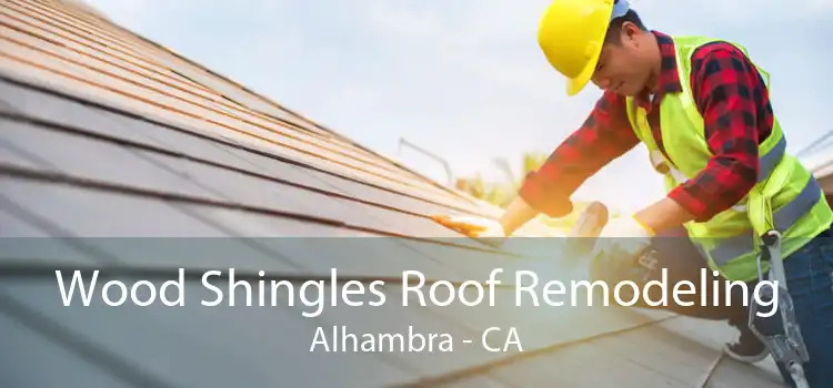 Wood Shingles Roof Remodeling Alhambra - CA