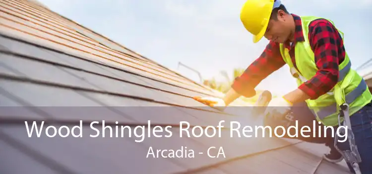 Wood Shingles Roof Remodeling Arcadia - CA