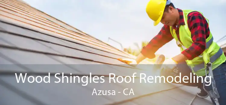 Wood Shingles Roof Remodeling Azusa - CA