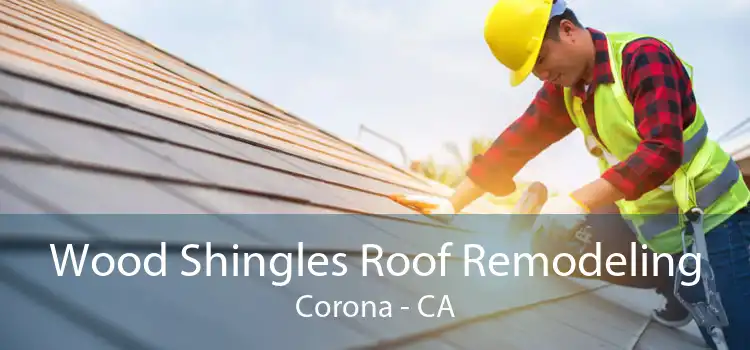 Wood Shingles Roof Remodeling Corona - CA