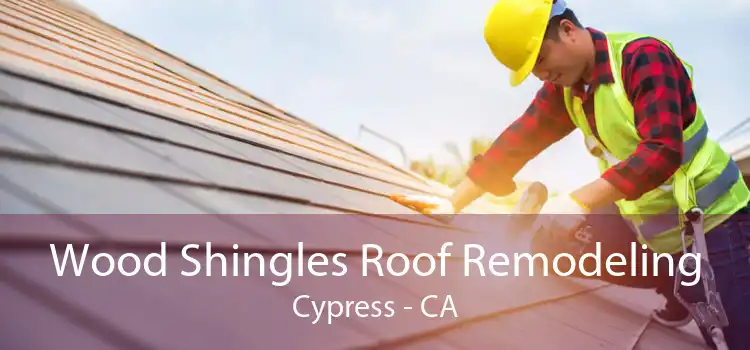 Wood Shingles Roof Remodeling Cypress - CA