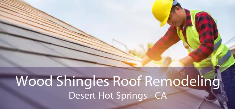 Wood Shingles Roof Remodeling Desert Hot Springs - CA