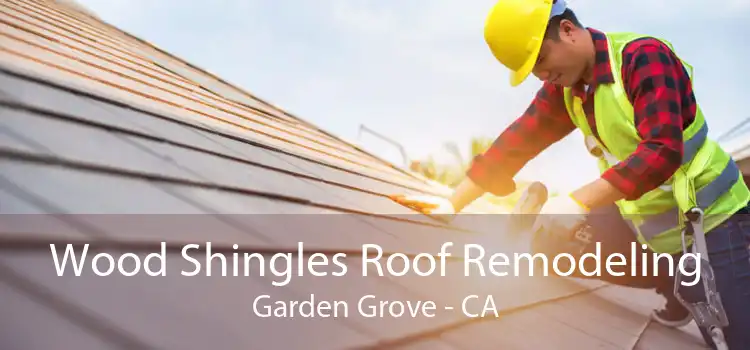 Wood Shingles Roof Remodeling Garden Grove - CA