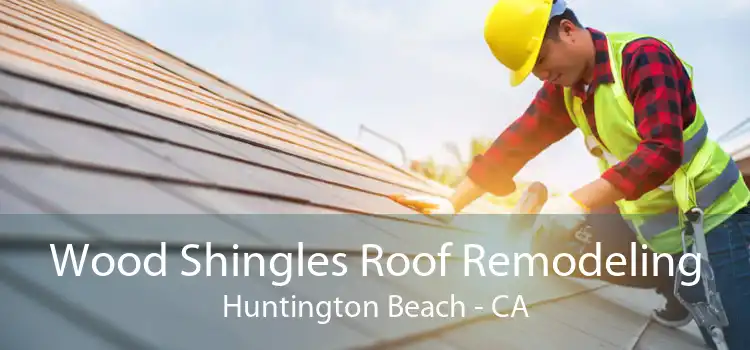 Wood Shingles Roof Remodeling Huntington Beach - CA