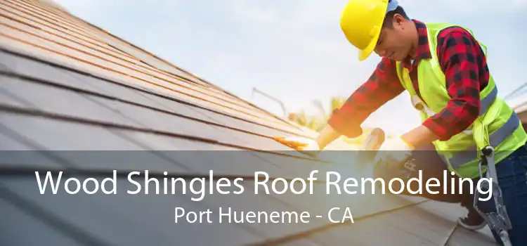 Wood Shingles Roof Remodeling Port Hueneme - CA