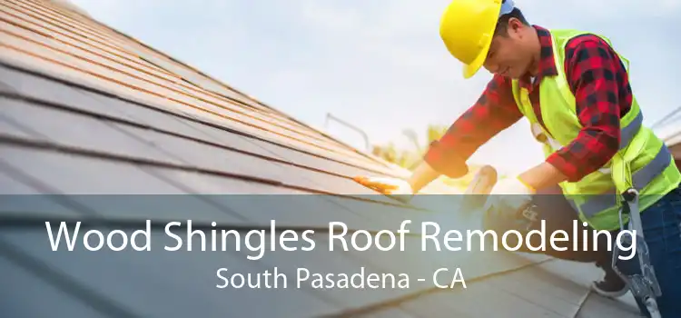 Wood Shingles Roof Remodeling South Pasadena - CA