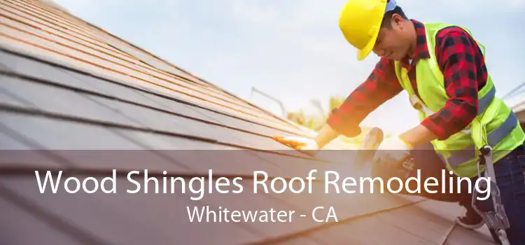 Wood Shingles Roof Remodeling Whitewater - CA